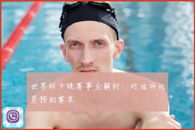 世界杯今晚赛事全解析:对话评论员预测赛果