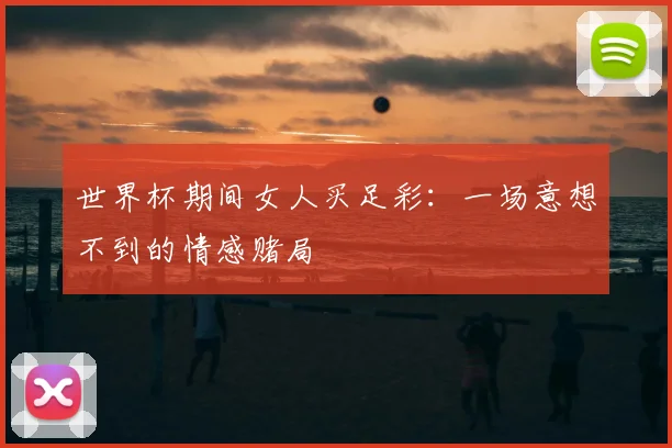 世界杯期间女人买足彩：一场意想不到的情感赌局