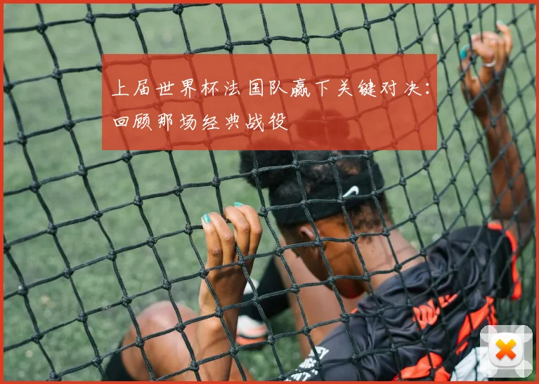 上届世界杯法国队赢下关键对决：回顾那场经典战役