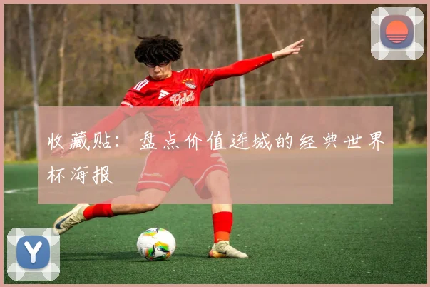 收藏贴：盘点价值连城的经典世界杯海报