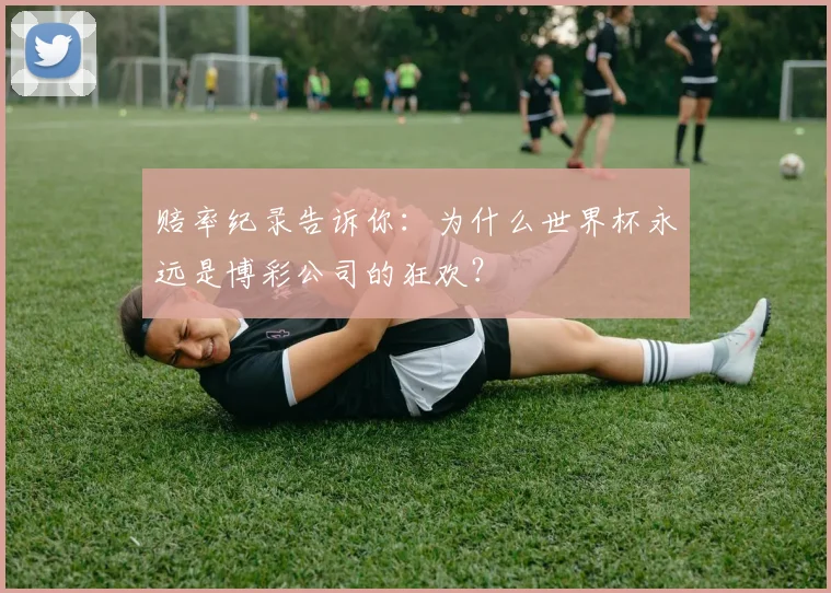 赔率纪录告诉你：为什么世界杯永远是博彩公司的狂欢？