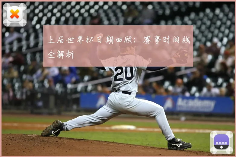 上届世界杯日期回顾:赛事时间线全解析