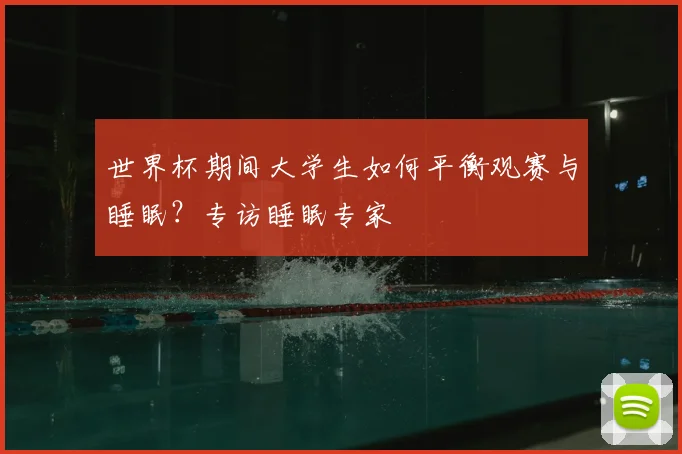 世界杯期间大学生如何平衡观赛与睡眠?专访睡眠专家