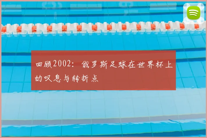 回顾2002：俄罗斯足球在世界杯上的叹息与转折点