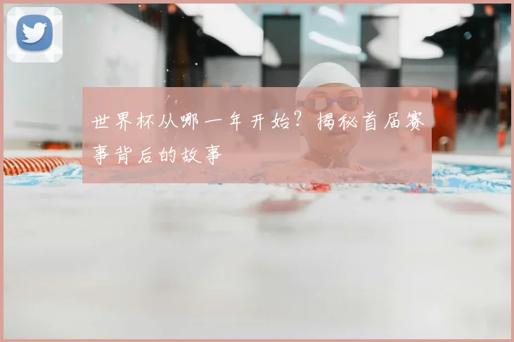 世界杯从哪一年开始?揭秘首届赛事背后的故事