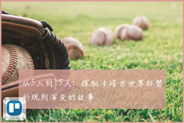 从5人到15人:探秘卡塔尔世界杯替补规则演变的故事