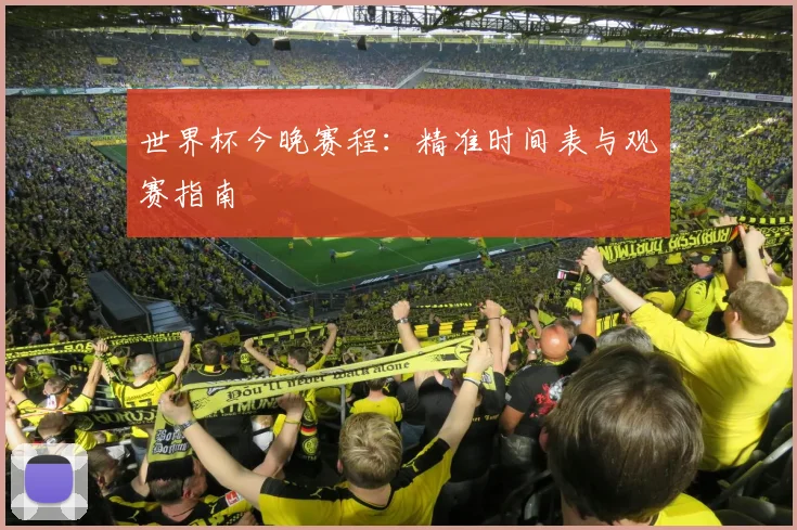世界杯今晚赛程:精准时间表与观赛指南