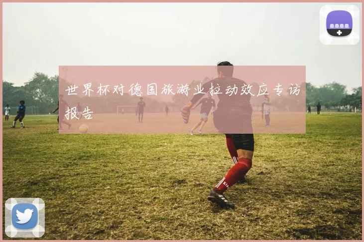 世界杯对德国旅游业拉动效应专访报告