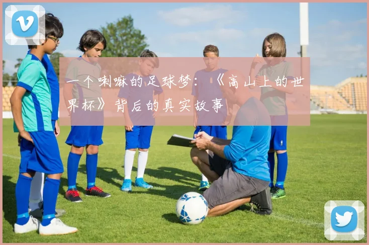 一个喇嘛的足球梦:《高山上的世界杯》背后的真实故事