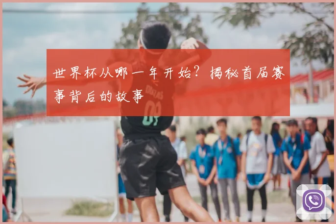 世界杯从哪一年开始？揭秘首届赛事背后的故事