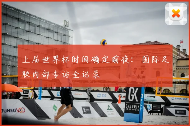 上届世界杯时间确定前夜：国际足联内部专访全记录