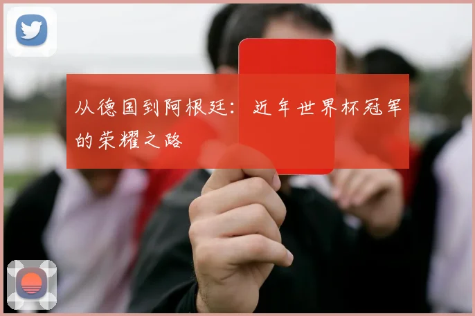从德国到阿根廷：近年世界杯冠军的荣耀之路
