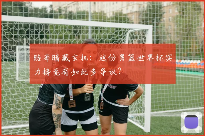 赔率暗藏玄机：这份男篮世界杯实力榜竟有如此多争议？