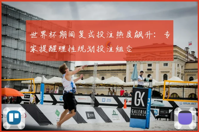 世界杯期间复式投注热度飙升:专家提醒理性规划投注组合