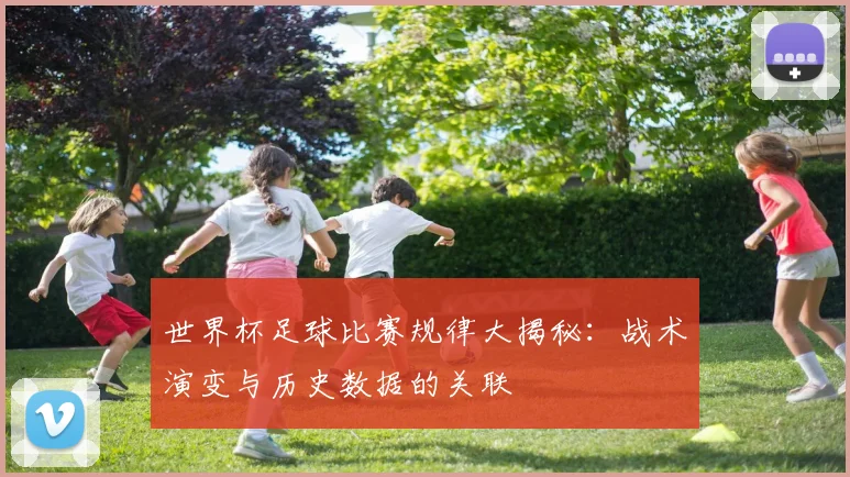 世界杯足球比赛规律大揭秘：战术演变与历史数据的关联