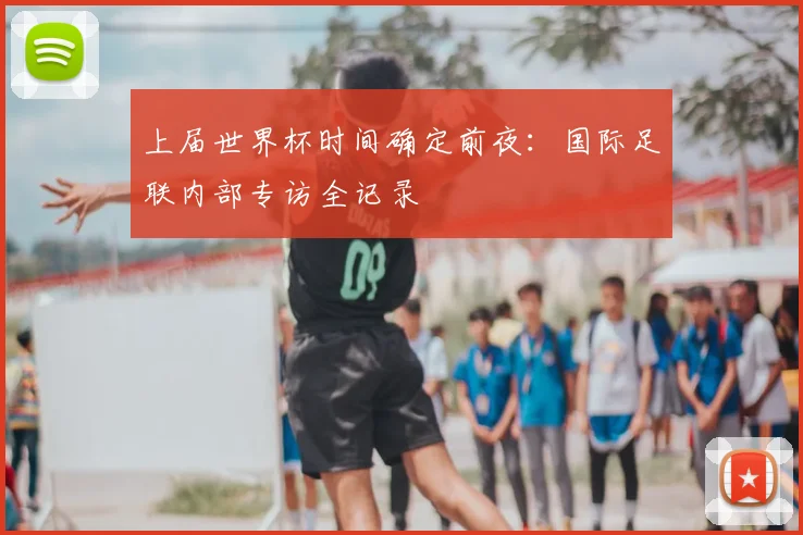 上届世界杯时间确定前夜：国际足联内部专访全记录