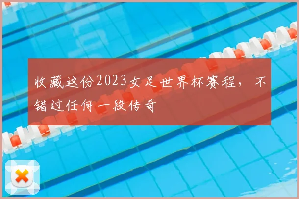 收藏这份2023女足世界杯赛程，不错过任何一段传奇