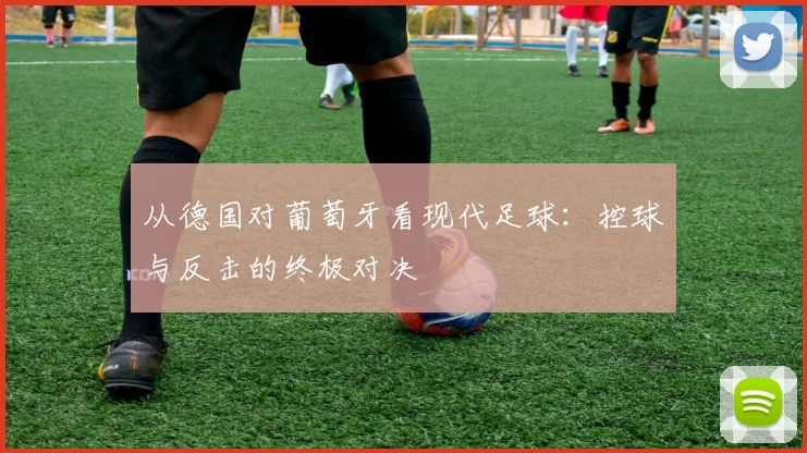 从德国对葡萄牙看现代足球:控球与反击的终极对决
