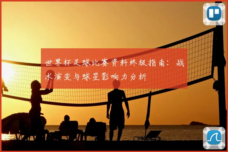 世界杯足球比赛资料终极指南：战术演变与球星影响力分析