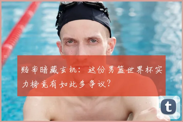 赔率暗藏玄机：这份男篮世界杯实力榜竟有如此多争议？