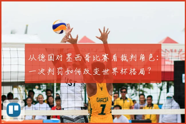 从德国对墨西哥比赛看裁判角色:一次判罚如何改变世界杯格局?