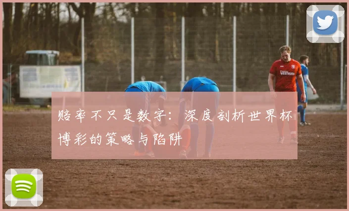 赔率不只是数字：深度剖析世界杯博彩的策略与陷阱