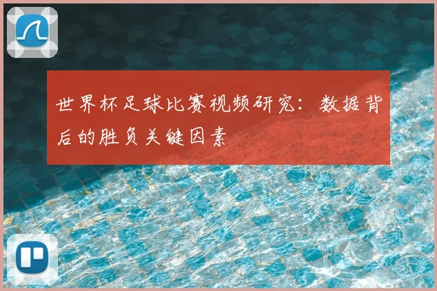 世界杯足球比赛视频研究:数据背后的胜负关键因素