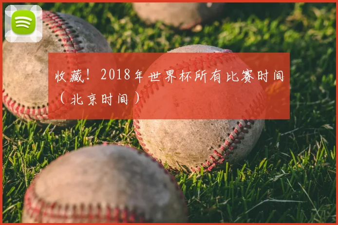 收藏！2018年世界杯所有比赛时间（北京时间）
