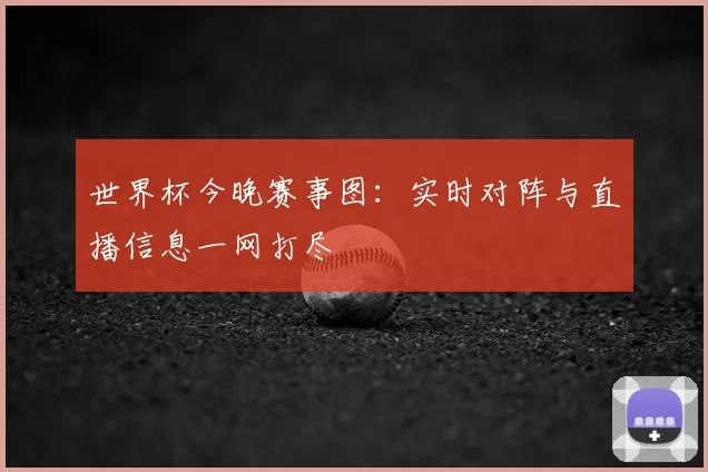 世界杯今晚赛事图:实时对阵与直播信息一网打尽