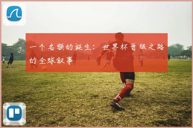 一个名额的诞生:世界杯晋级之路的全球叙事